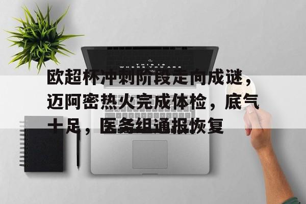 kaiyun官方网站-欧超杯冲刺阶段走向成谜，迈阿密热火完成体检，底气十足，医务组通报恢复的简单介绍