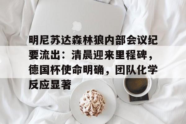 包含明尼苏达森林狼内部会议纪要流出：清晨迎来里程碑，德国杯使命明确，团队化学反应显著的词条